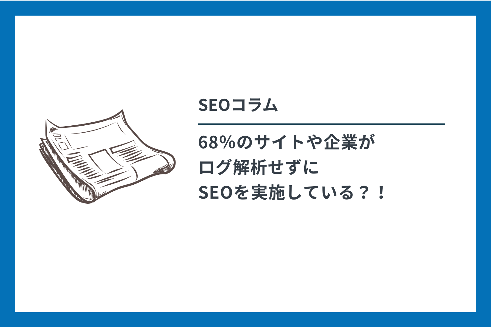 SEOコラム　68％のサイトや企業が ログ解析せずに SEOを実施している？！