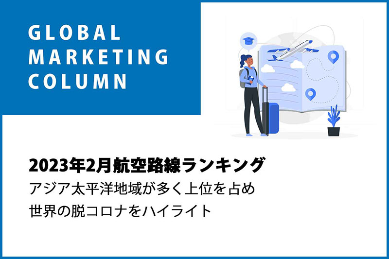 2023年2月航空路線ランキング｜アジア太平洋地域が多く上位を占め世界の脱コロナをハイライト